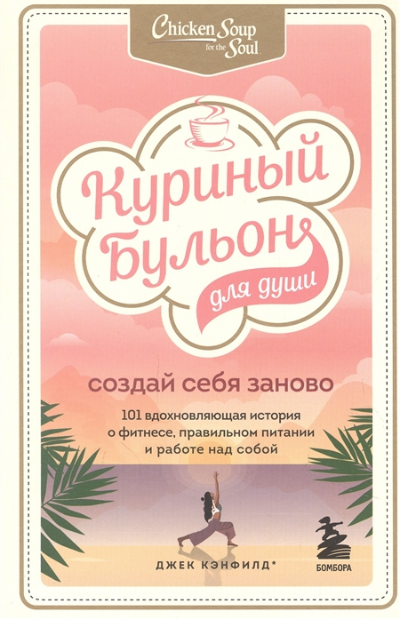 Куриный бульон для души. Создай себя заново. 101 вдохновляющая история о фитнесе, правильном питании