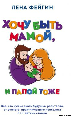 Хочу быть мамой, и папой тоже. Все, что нужно знать будущим родителям от ученого, практикующего психолога